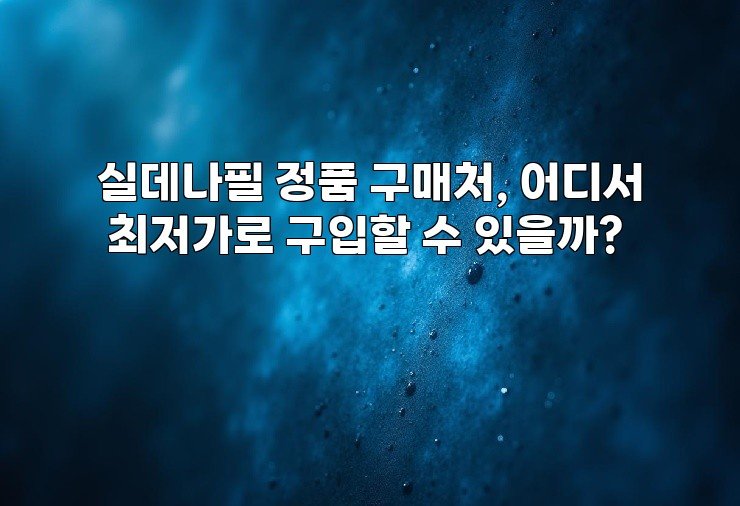 실데나필 정품 구매처, 어디서 최저가로 구입할 수 있을까?