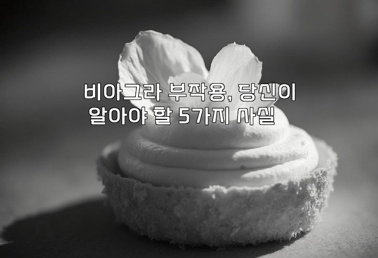 비아그라 부작용, 당신이 알아야 할 5가지 사실