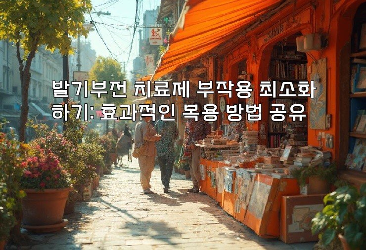 발기부전 치료제 부작용 최소화하기: 효과적인 복용 방법 공유