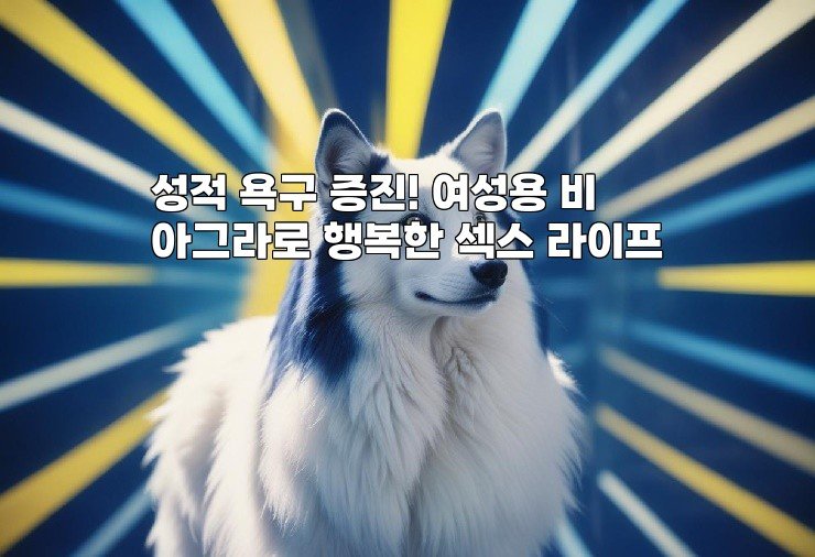 성적 욕구 증진! 여성용 비아그라로 행복한 섹스 라이프