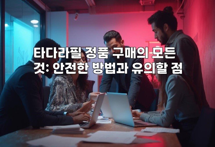 타다라필 정품 구매의 모든 것: 안전한 방법과 유의할 점