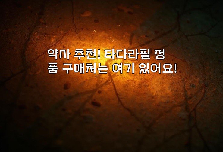 약사 추천! 타다라필 정품 구매처는 여기 있어요!