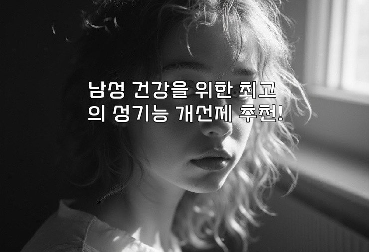 남성 건강을 위한 최고의 성기능 개선제 추천!