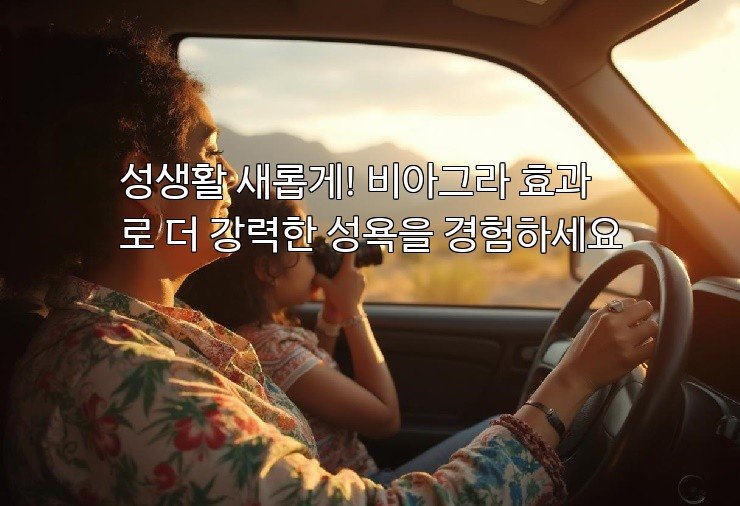 성생활 새롭게! 비아그라 효과로 더 강력한 성욕을 경험하세요