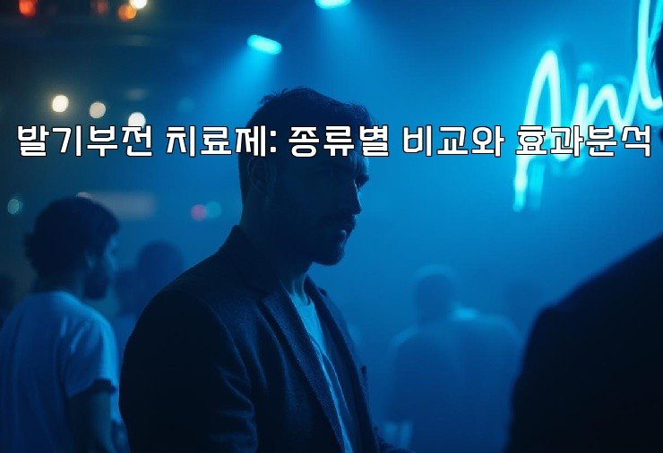 발기부전 치료제: 종류별 비교와 효과분석