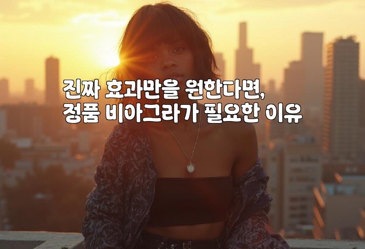 진짜 효과만을 원한다면, 정품 비아그라가 필요한 이유